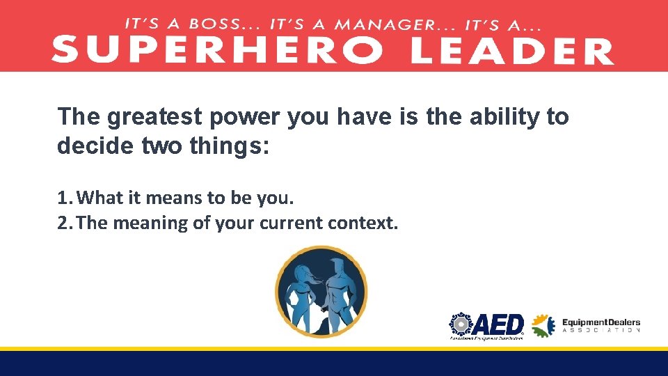 The greatest power you have is the ability to decide two things: 1. What