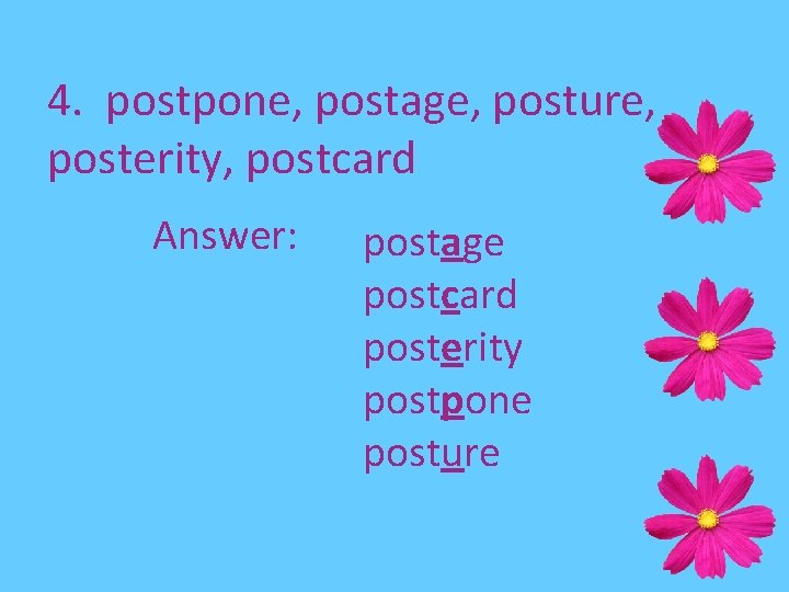 4. postpone, postage, posture, posterity, postcard Answer: postage postcard posterity postpone posture 