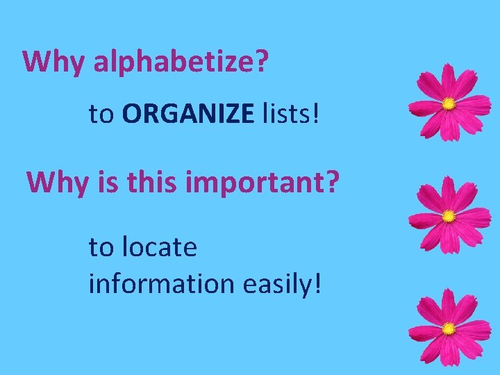 Why alphabetize? to ORGANIZE lists! Why is this important? to locate information easily! 