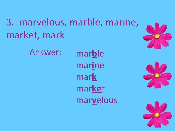 3. marvelous, marble, marine, market, mark Answer: marble marine market marvelous 