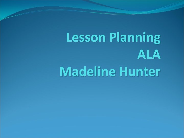 Lesson Planning ALA Madeline Hunter 