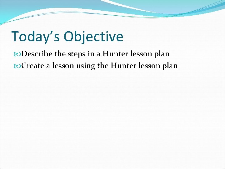 Today’s Objective Describe the steps in a Hunter lesson plan Create a lesson using