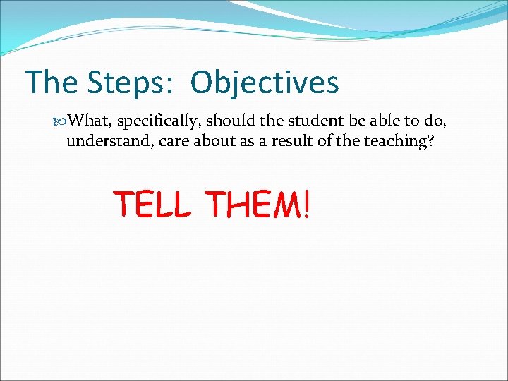 The Steps: Objectives What, specifically, should the student be able to do, understand, care