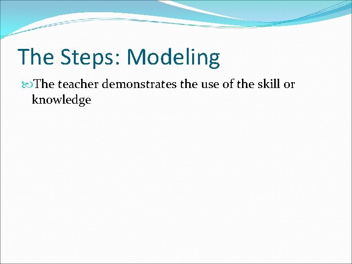 The Steps: Modeling The teacher demonstrates the use of the skill or knowledge 