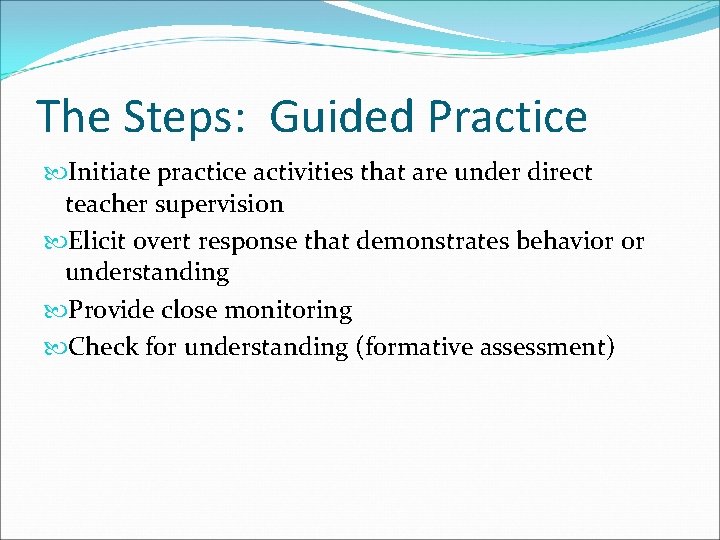 The Steps: Guided Practice Initiate practice activities that are under direct teacher supervision Elicit