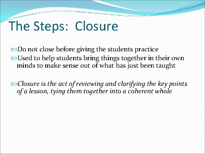 The Steps: Closure Do not close before giving the students practice Used to help