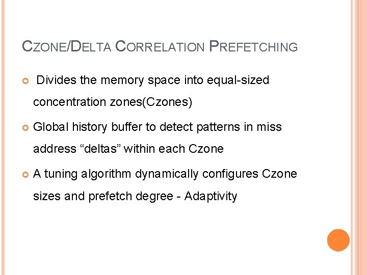 CZONE/DELTA CORRELATION PREFETCHING Divides the memory space into equal-sized concentration zones(Czones) Global history buffer