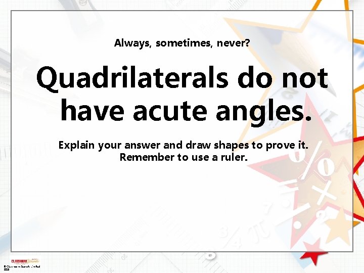 Always, sometimes, never? Quadrilaterals do not have acute angles. Explain your answer and draw