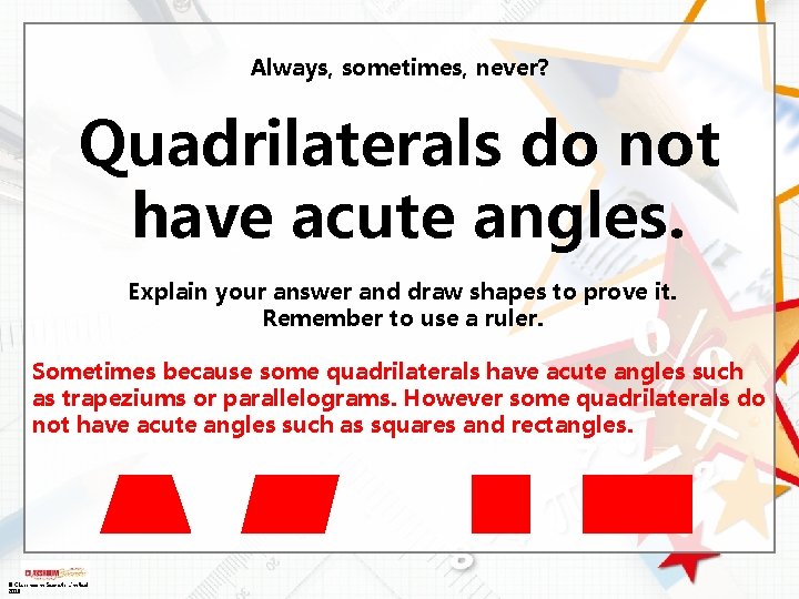 Always, sometimes, never? Quadrilaterals do not have acute angles. Explain your answer and draw