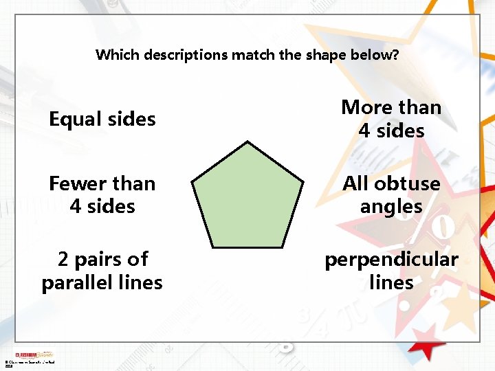 Which descriptions match the shape below? Equal sides More than 4 sides Fewer than