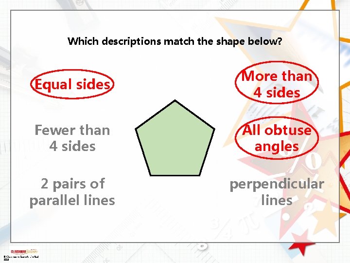 Which descriptions match the shape below? Equal sides More than 4 sides Fewer than