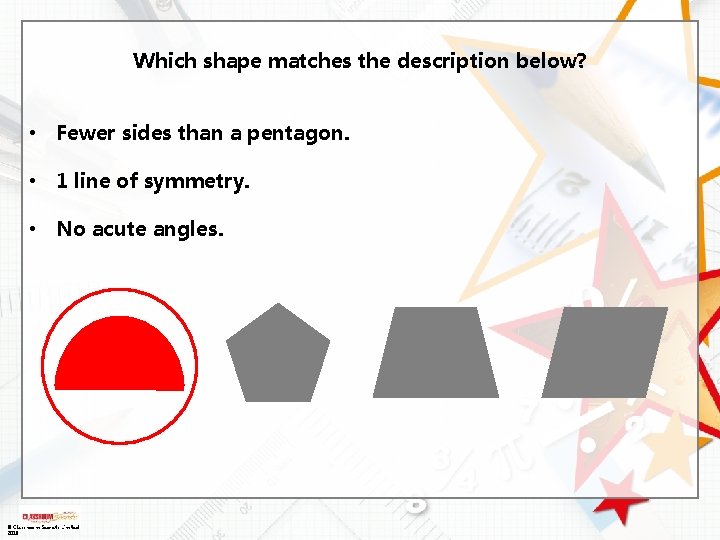 Which shape matches the description below? • Fewer sides than a pentagon. • 1