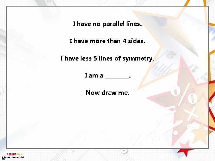 I have no parallel lines. I have more than 4 sides. I have less