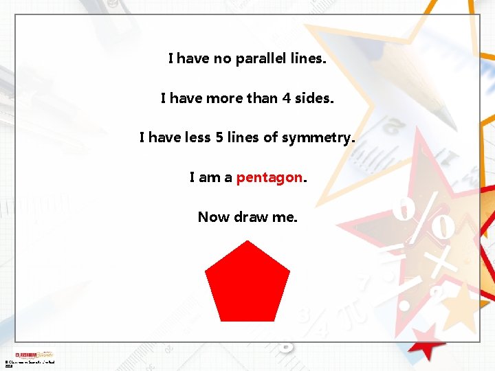 I have no parallel lines. I have more than 4 sides. I have less