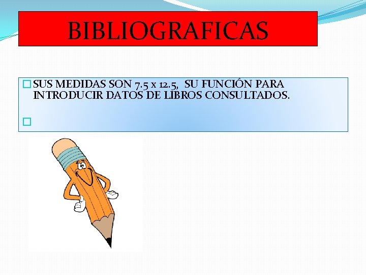 BIBLIOGRAFICAS �SUS MEDIDAS SON 7. 5 x 12. 5, SU FUNCIÓN PARA INTRODUCIR DATOS