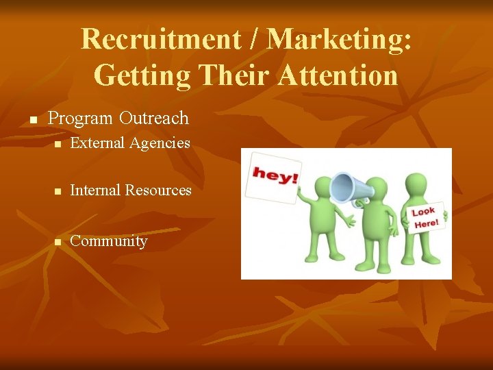 Recruitment / Marketing: Getting Their Attention n Program Outreach n External Agencies n Internal