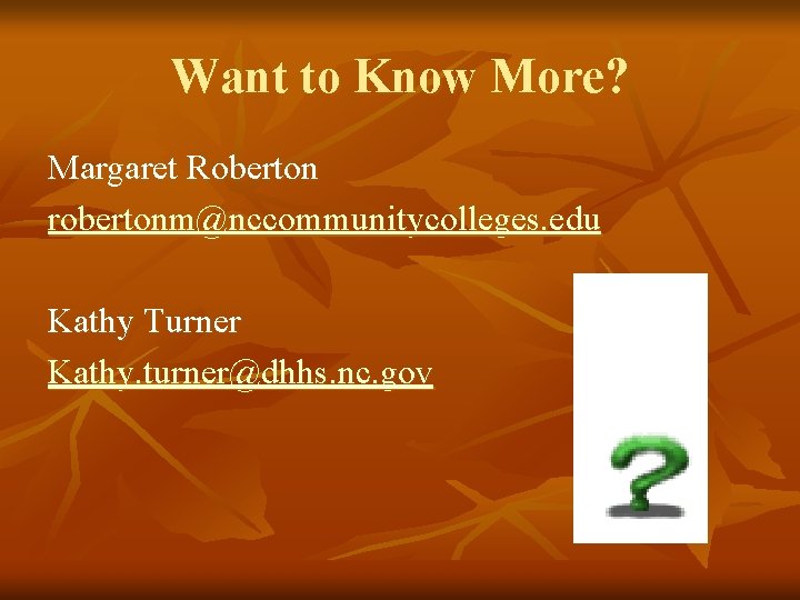 Want to Know More? Margaret Roberton robertonm@nccommunitycolleges. edu Kathy Turner Kathy. turner@dhhs. nc. gov