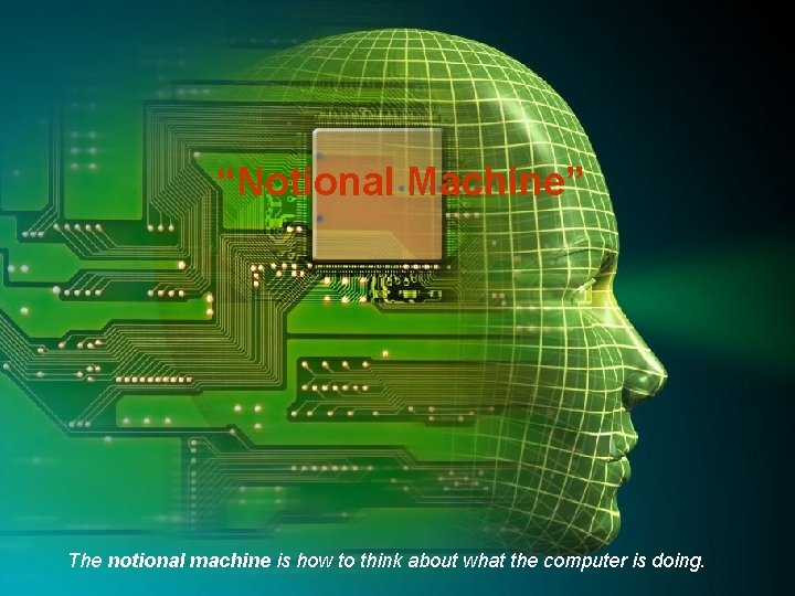 “Notional Machine” The notional machine is how to think about what the computer is