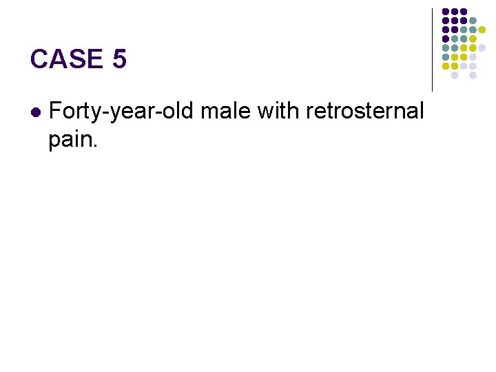 CASE 5 l Forty-year-old male with retrosternal pain. 