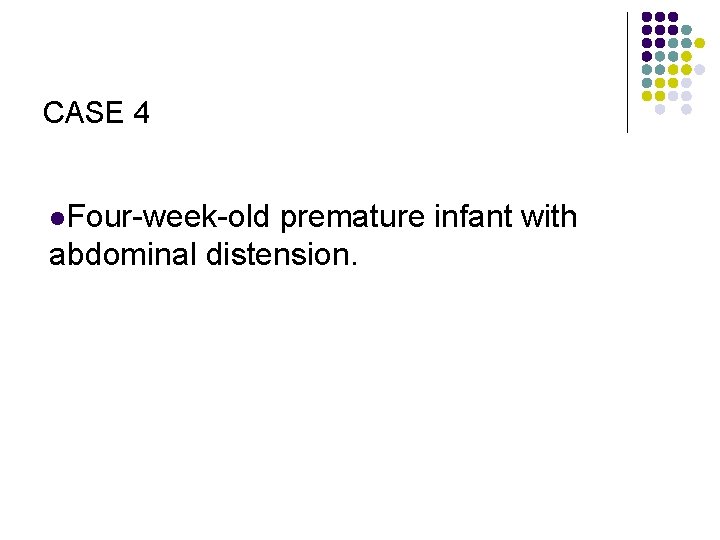 CASE 4 l. Four-week-old premature infant with abdominal distension. 