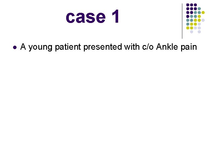  l case 1 A young patient presented with c/o Ankle pain 