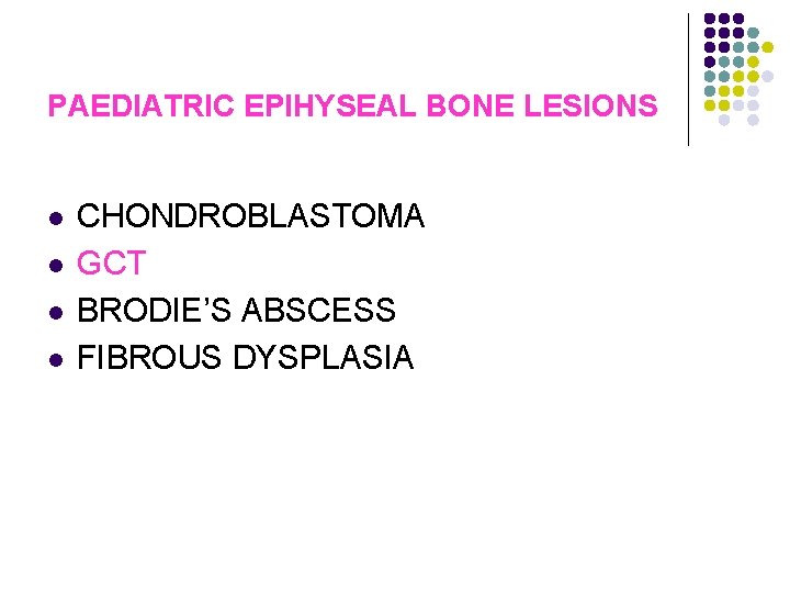 PAEDIATRIC EPIHYSEAL BONE LESIONS l l CHONDROBLASTOMA GCT BRODIE’S ABSCESS FIBROUS DYSPLASIA 