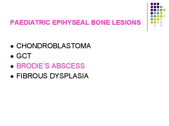 PAEDIATRIC EPIHYSEAL BONE LESIONS l l CHONDROBLASTOMA GCT BRODIE’S ABSCESS FIBROUS DYSPLASIA 