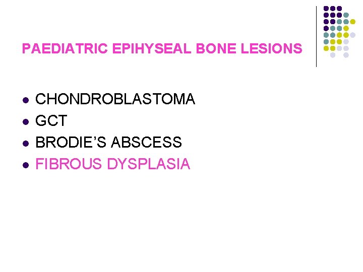 PAEDIATRIC EPIHYSEAL BONE LESIONS l l CHONDROBLASTOMA GCT BRODIE’S ABSCESS FIBROUS DYSPLASIA 