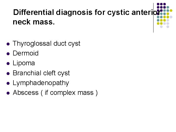  Differential diagnosis for cystic anterior neck mass. l l l Thyroglossal duct cyst