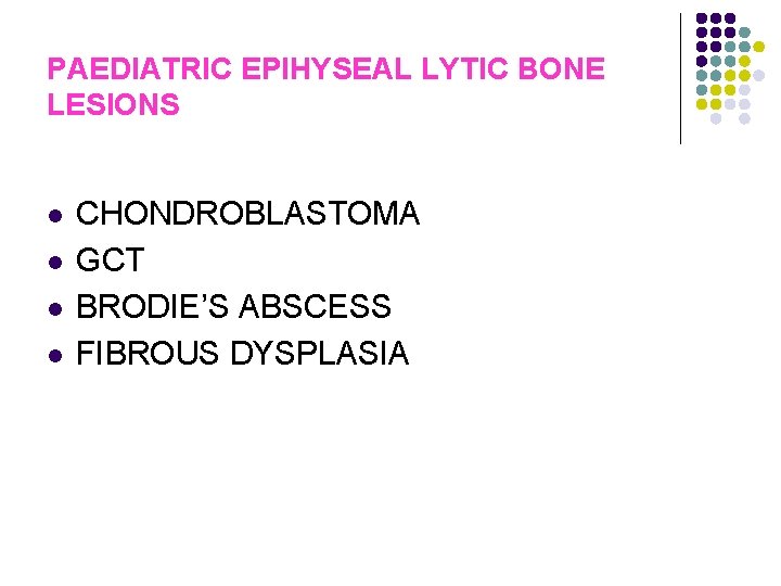 PAEDIATRIC EPIHYSEAL LYTIC BONE LESIONS l l CHONDROBLASTOMA GCT BRODIE’S ABSCESS FIBROUS DYSPLASIA 