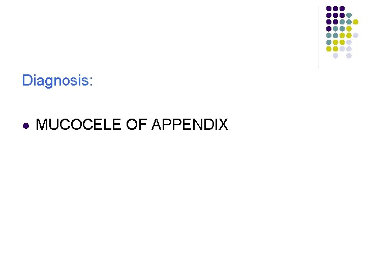 Diagnosis: l MUCOCELE OF APPENDIX 