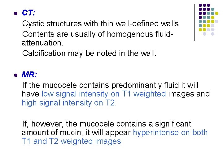 CT: Cystic structures with thin well-defined walls. Contents are usually of homogenous fluidattenuation. Calcification