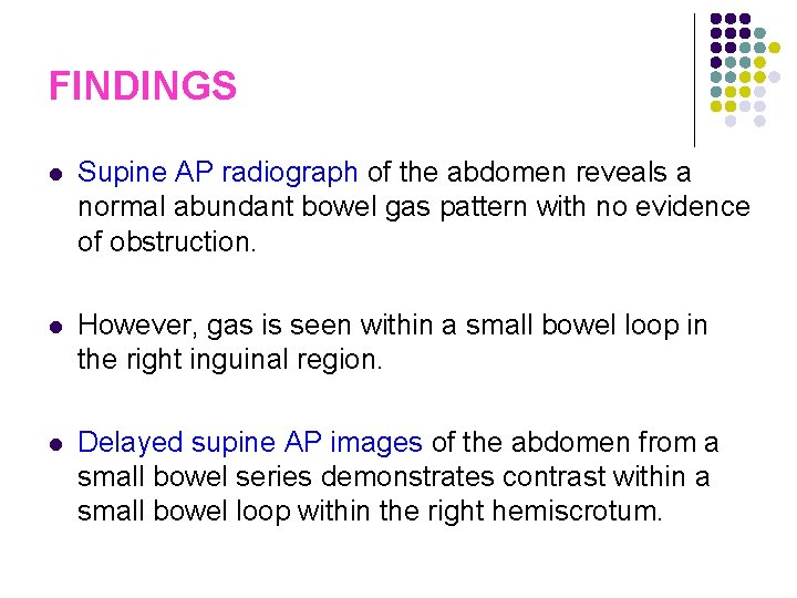 FINDINGS l Supine AP radiograph of the abdomen reveals a normal abundant bowel gas