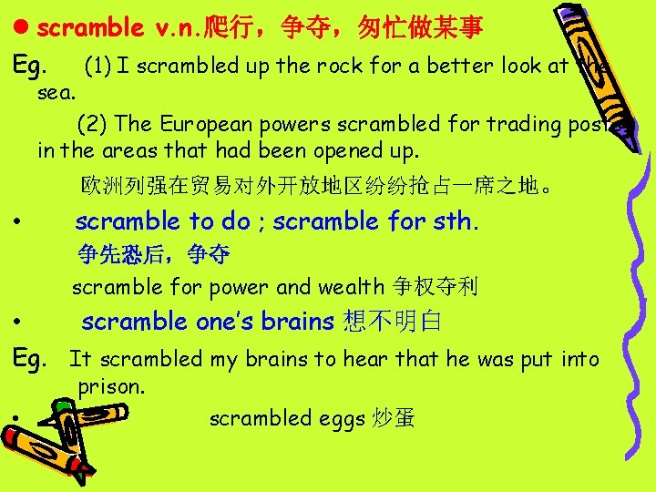 l scramble v. n. 爬行，争夺，匆忙做某事 Eg. (1) I scrambled up the rock for a