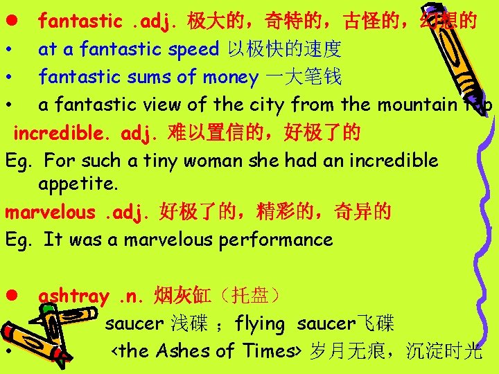 l fantastic. adj. 极大的，奇特的，古怪的，幻想的 • at a fantastic speed 以极快的速度 • fantastic sums of