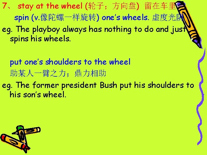 7、 stay at the wheel (轮子；方向盘) 留在车里 spin (v. 像陀螺一样旋转) one’s wheels. 虚度光阴 eg.