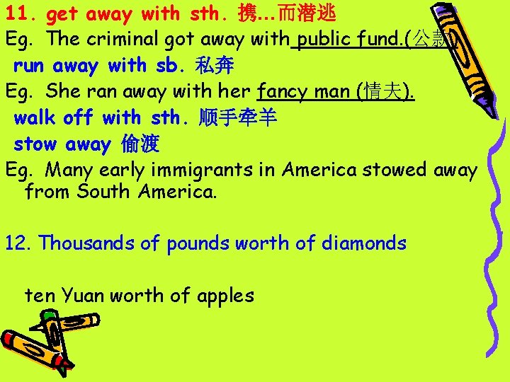 11. get away with sth. 携…而潜逃 Eg. The criminal got away with public fund.