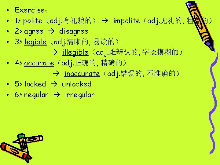 Exercise： 1> polite（adj. 有礼貌的） impolite（adj. 无礼的, 粗鲁的） 2> agree disagree 3> legible（adj. 清晰的, 易读的）
