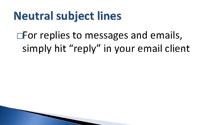 Neutral subject lines �For replies to messages and emails, simply hit “reply” in your
