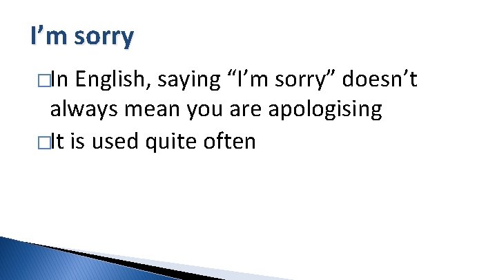 I’m sorry �In English, saying “I’m sorry” doesn’t always mean you are apologising �It