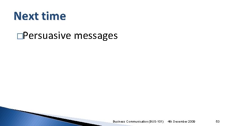 Next time �Persuasive messages Business Communication (BUS-101) 4 th December 2009 53 