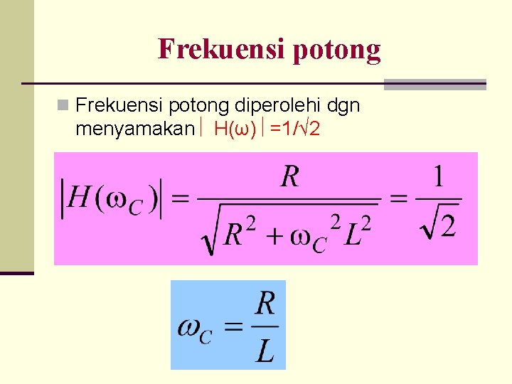 Frekuensi potong n Frekuensi potong diperolehi dgn menyamakan H(ω) =1/√ 2 