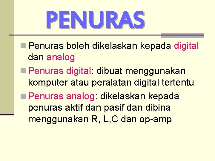 PENURAS n Penuras boleh dikelaskan kepada digital dan analog n Penuras digital: dibuat menggunakan