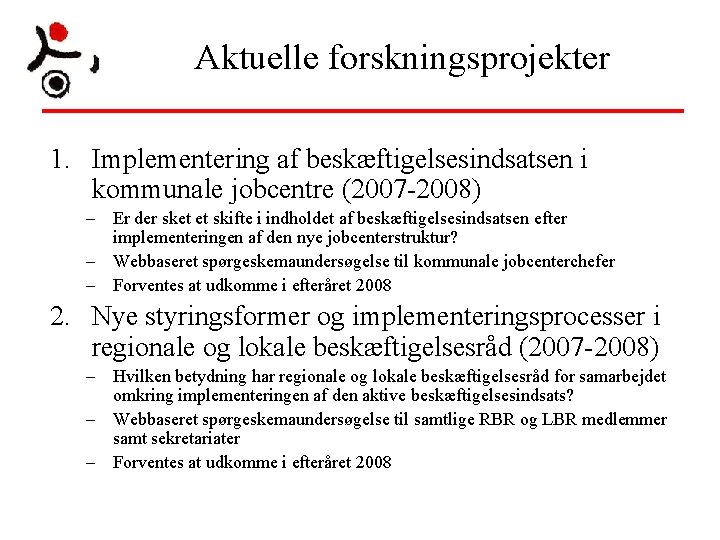 Aktuelle forskningsprojekter 1. Implementering af beskæftigelsesindsatsen i kommunale jobcentre (2007 -2008) – Er der Aktuelle forskningsprojekter 1. Implementering af beskæftigelsesindsatsen i kommunale jobcentre (2007 -2008) – Er der