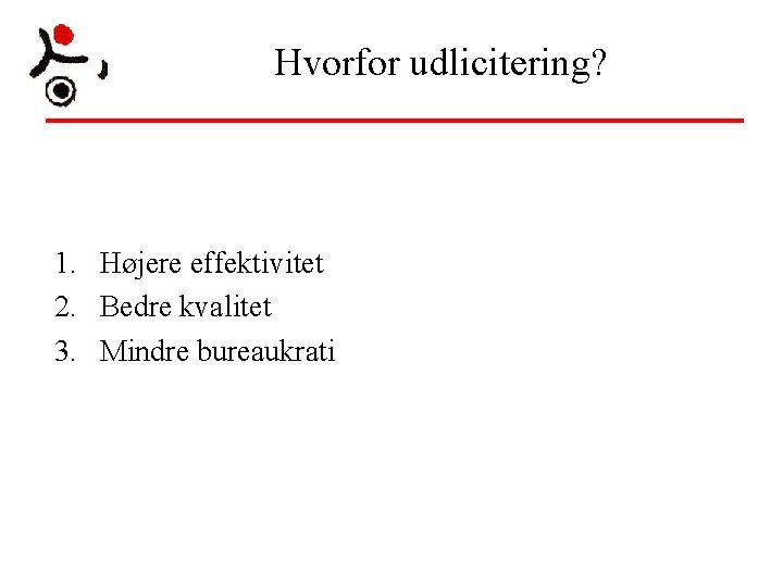 Hvorfor udlicitering? 1. Højere effektivitet 2. Bedre kvalitet 3. Mindre bureaukrati Hvorfor udlicitering? 1. Højere effektivitet 2. Bedre kvalitet 3. Mindre bureaukrati