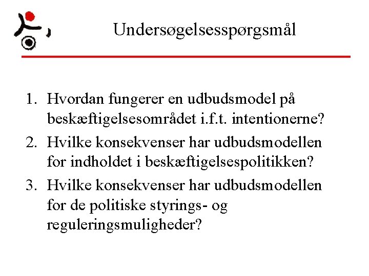 Undersøgelsesspørgsmål 1. Hvordan fungerer en udbudsmodel på beskæftigelsesområdet i. f. t. intentionerne? 2. Hvilke Undersøgelsesspørgsmål 1. Hvordan fungerer en udbudsmodel på beskæftigelsesområdet i. f. t. intentionerne? 2. Hvilke