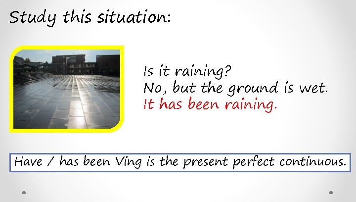 Study this situation: Is it raining? No, but the ground is wet. It has