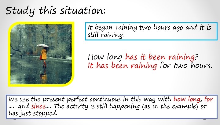 Study this situation: It began raining two hours ago and it is still raining.