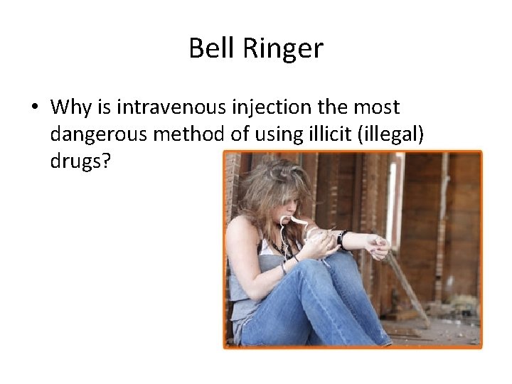 Bell Ringer • Why is intravenous injection the most dangerous method of using illicit