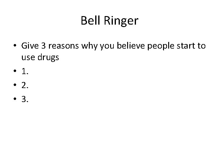 Bell Ringer • Give 3 reasons why you believe people start to use drugs
